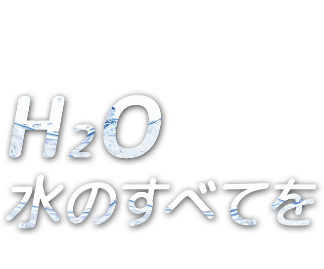 H2O 水のすべてを